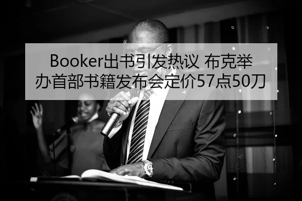Booker出书引发热议 布克举办首部书籍发布会定价57点50刀