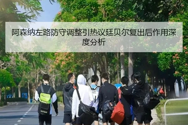 阿森纳左路防守调整引热议廷贝尔复出后作用深度分析